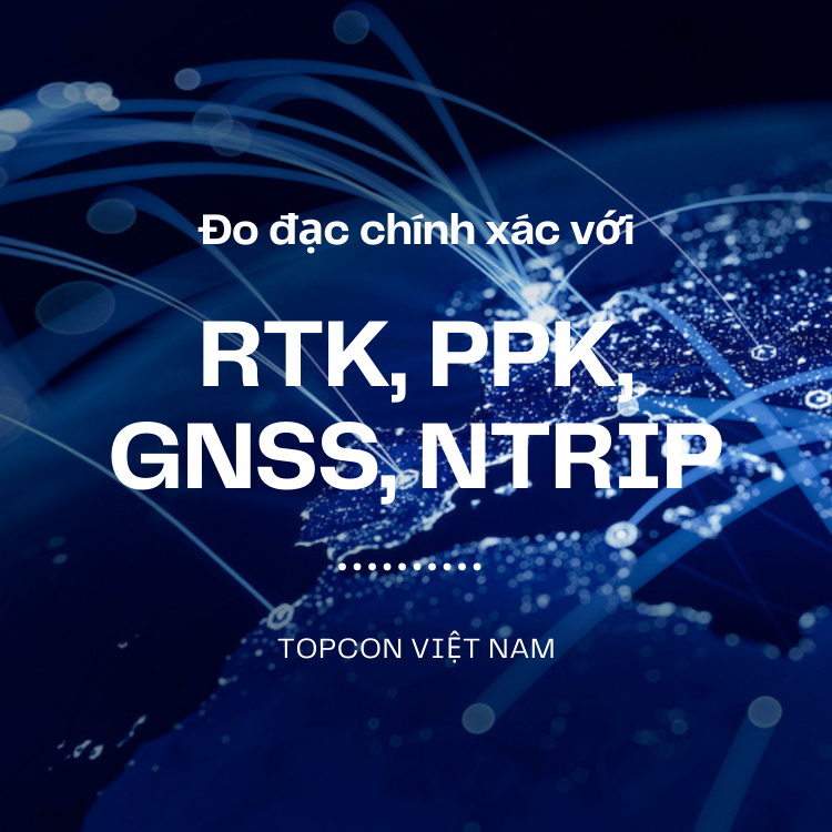 Đo đạc chính xác với GNSS, RTK, PPK và NTRIP